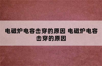 电磁炉电容击穿的原因 电磁炉电容击穿的原因